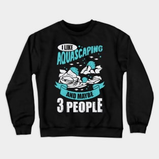 I Like Aquascaping And Maybe 3 People Crewneck Sweatshirt